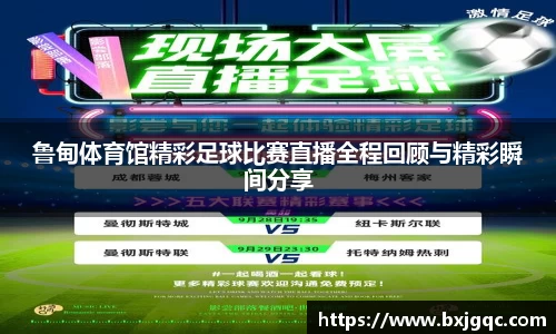 鲁甸体育馆精彩足球比赛直播全程回顾与精彩瞬间分享