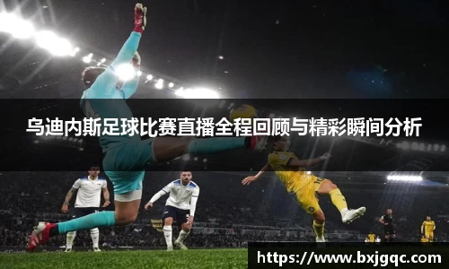 乌迪内斯足球比赛直播全程回顾与精彩瞬间分析
