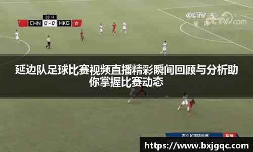 延边队足球比赛视频直播精彩瞬间回顾与分析助你掌握比赛动态