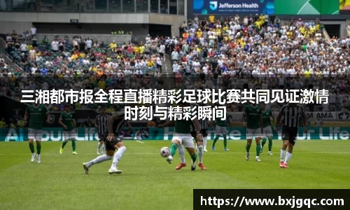 三湘都市报全程直播精彩足球比赛共同见证激情时刻与精彩瞬间