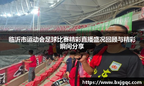 临沂市运动会足球比赛精彩直播盛况回顾与精彩瞬间分享