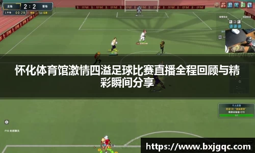 怀化体育馆激情四溢足球比赛直播全程回顾与精彩瞬间分享