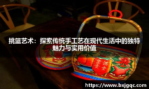 挑篮艺术：探索传统手工艺在现代生活中的独特魅力与实用价值