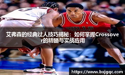 艾弗森的经典过人技巧揭秘：如何掌握Crossover的精髓与实战应用
