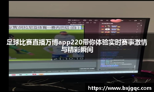 足球比赛直播万博app220带你体验实时赛事激情与精彩瞬间