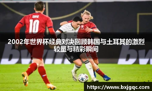 2002年世界杯经典对决回顾韩国与土耳其的激烈较量与精彩瞬间