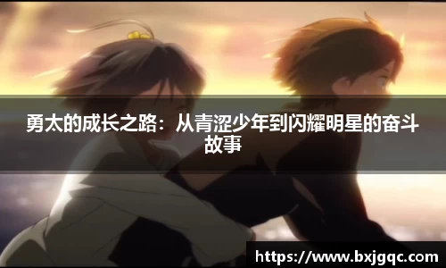 勇太的成长之路:从青涩少年到闪耀明星的奋斗故事