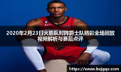 2020年2月23日火箭队对阵爵士队精彩全场回放视频解析与赛后点评