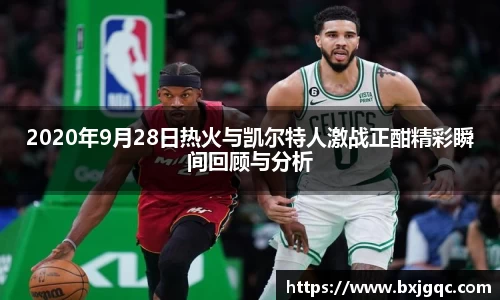 2020年9月28日热火与凯尔特人激战正酣精彩瞬间回顾与分析
