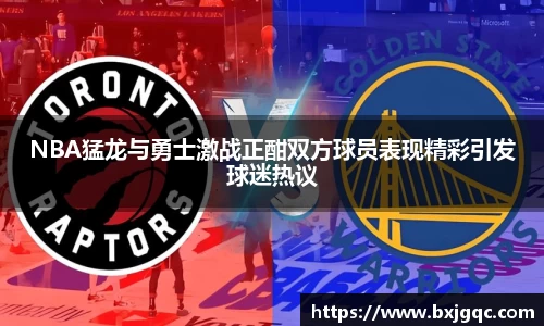 NBA猛龙与勇士激战正酣双方球员表现精彩引发球迷热议