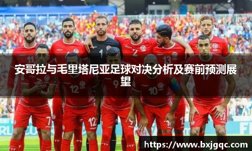 安哥拉与毛里塔尼亚足球对决分析及赛前预测展望
