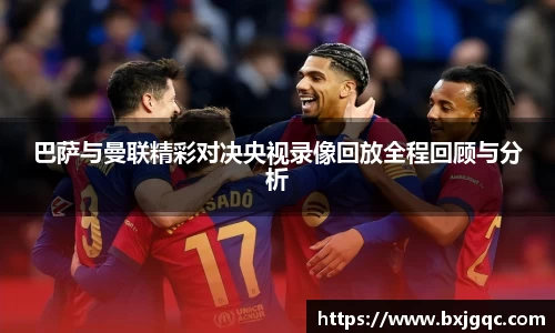 巴萨与曼联精彩对决央视录像回放全程回顾与分析
