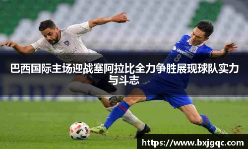 巴西国际主场迎战塞阿拉比全力争胜展现球队实力与斗志