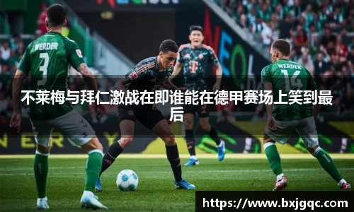 不莱梅与拜仁激战在即谁能在德甲赛场上笑到最后