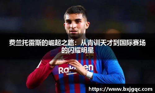 费兰托雷斯的崛起之路：从青训天才到国际赛场的闪耀明星