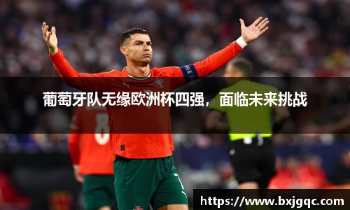 葡萄牙队无缘欧洲杯四强，面临未来挑战